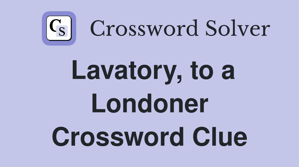 Lavatory, to a Londoner Crossword Clue Answers Crossword Solver